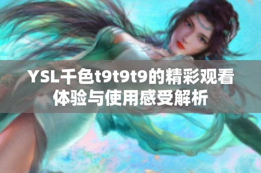 YSL千色t9t9t9的精彩观看体验与使用感受解析