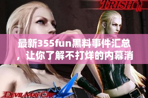 最新355fun黑料事件汇总，让你了解不打烊的内幕消息