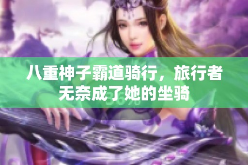 八重神子霸道骑行，旅行者无奈成了她的坐骑