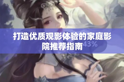 打造优质观影体验的家庭影院推荐指南