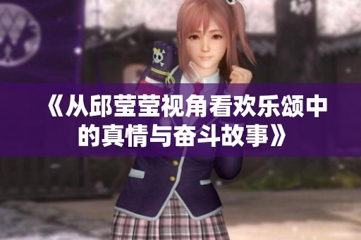 《从邱莹莹视角看欢乐颂中的真情与奋斗故事》