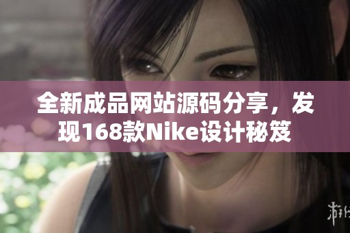 全新成品网站源码分享，发现168款Nike设计秘笈