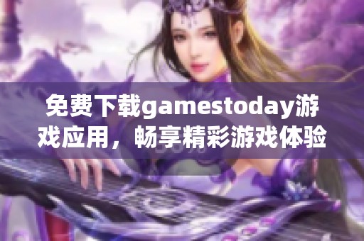 免费下载gamestoday游戏应用，畅享精彩游戏体验！