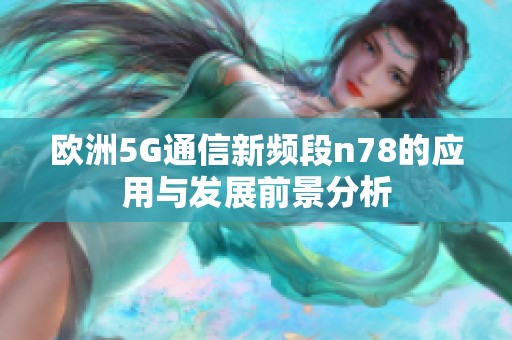 欧洲5G通信新频段n78的应用与发展前景分析