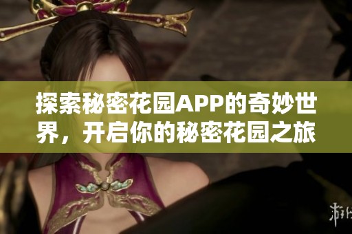 探索秘密花园APP的奇妙世界，开启你的秘密花园之旅