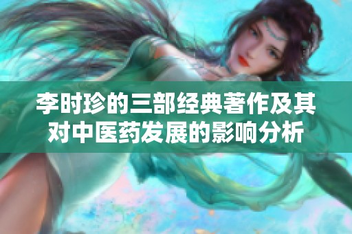 李时珍的三部经典著作及其对中医药发展的影响分析