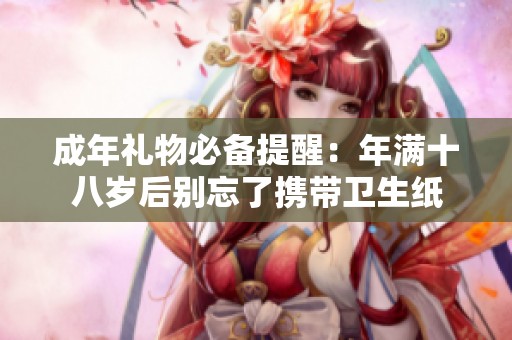 成年礼物必备提醒：年满十八岁后别忘了携带卫生纸