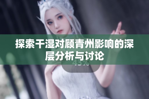 探索干湿对顾青州影响的深层分析与讨论