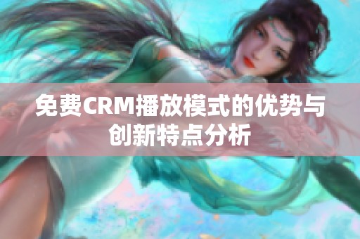 免费CRM播放模式的优势与创新特点分析