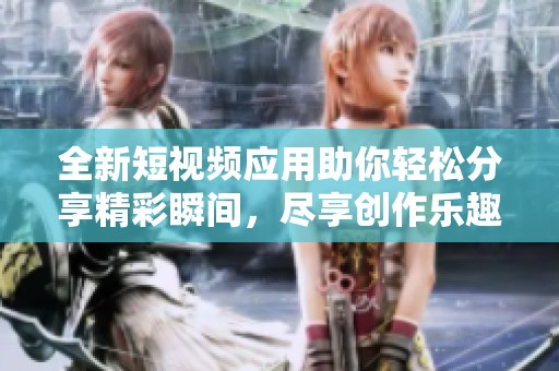 全新短视频应用助你轻松分享精彩瞬间，尽享创作乐趣