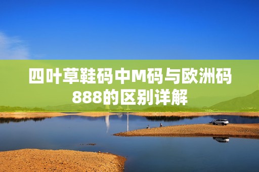 四叶草鞋码中M码与欧洲码888的区别详解