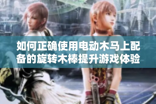 如何正确使用电动木马上配备的旋转木棒提升游戏体验