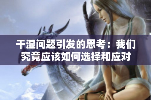 干湿问题引发的思考：我们究竟应该如何选择和应对