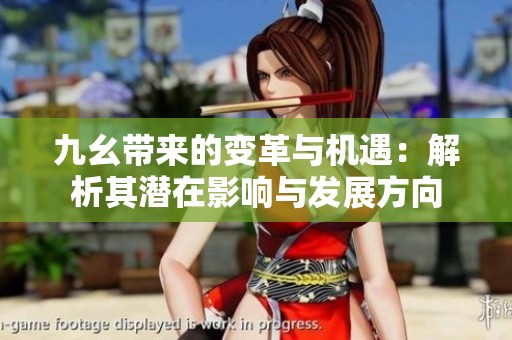 九幺带来的变革与机遇：解析其潜在影响与发展方向