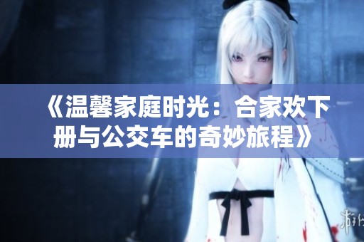 《温馨家庭时光：合家欢下册与公交车的奇妙旅程》