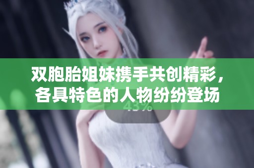 双胞胎姐妹携手共创精彩，各具特色的人物纷纷登场