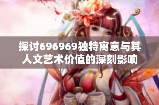 探讨696969独特寓意与其人文艺术价值的深刻影响