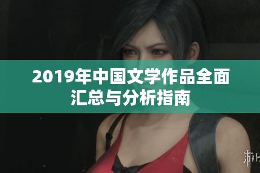 2019年中国文学作品全面汇总与分析指南
