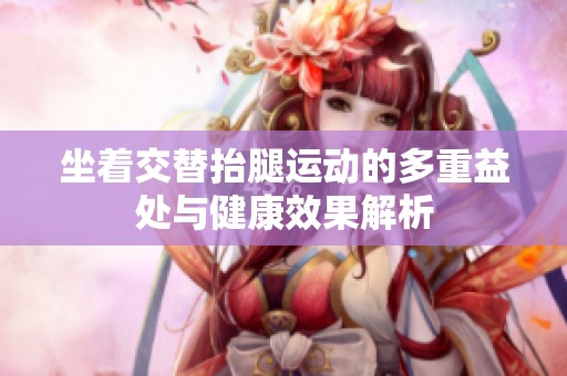 坐着交替抬腿运动的多重益处与健康效果解析