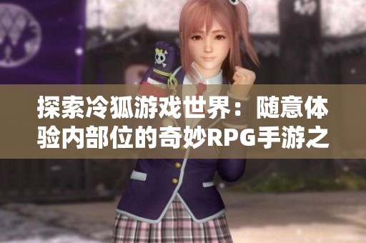 探索冷狐游戏世界：随意体验内部位的奇妙RPG手游之旅