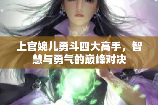 上官婉儿勇斗四大高手，智慧与勇气的巅峰对决