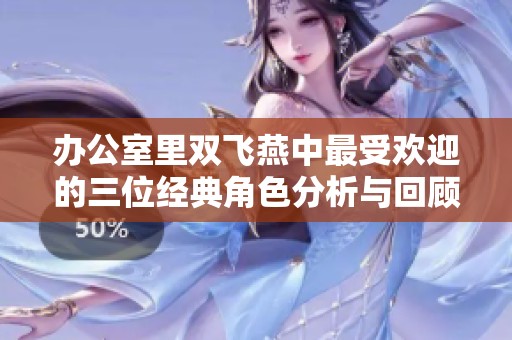 办公室里双飞燕中最受欢迎的三位经典角色分析与回顾