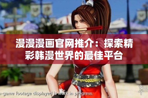 漫漫漫画官网推介：探索精彩韩漫世界的最佳平台