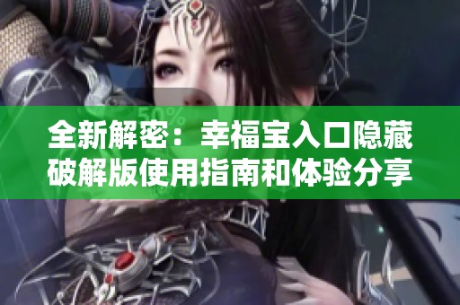 全新解密：幸福宝入口隐藏破解版使用指南和体验分享