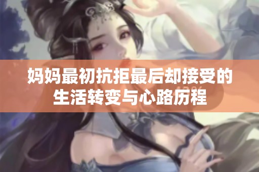 妈妈最初抗拒最后却接受的生活转变与心路历程