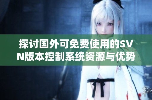 探讨国外可免费使用的SVN版本控制系统资源与优势