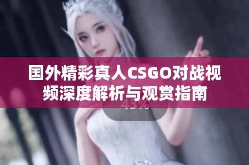 国外精彩真人CSGO对战视频深度解析与观赏指南