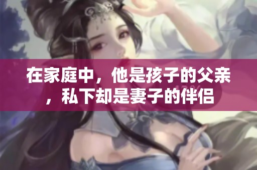 在家庭中，他是孩子的父亲，私下却是妻子的伴侣