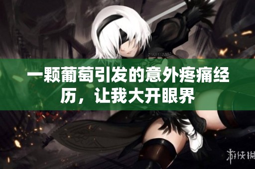 一颗葡萄引发的意外疼痛经历，让我大开眼界