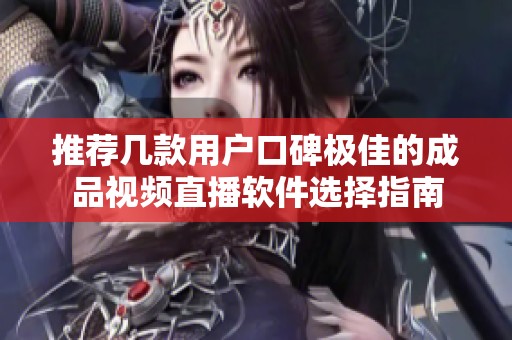 推荐几款用户口碑极佳的成品视频直播软件选择指南