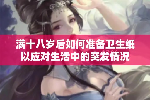 满十八岁后如何准备卫生纸以应对生活中的突发情况