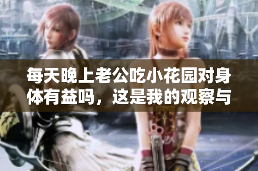每天晚上老公吃小花园对身体有益吗，这是我的观察与反思