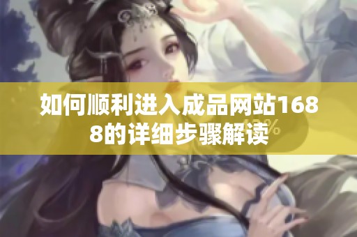 如何顺利进入成品网站1688的详细步骤解读