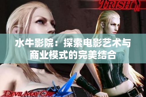 水牛影院：探索电影艺术与商业模式的完美结合