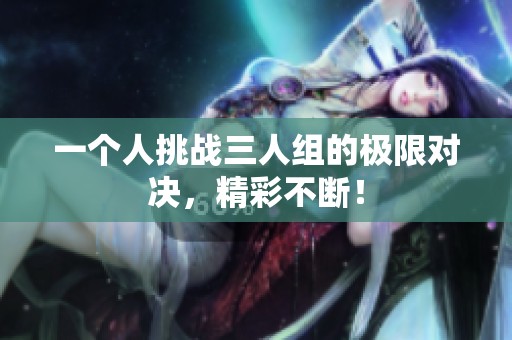 一个人挑战三人组的极限对决，精彩不断！