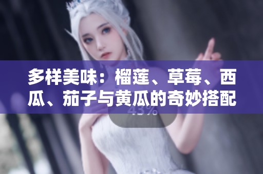 多样美味：榴莲、草莓、西瓜、茄子与黄瓜的奇妙搭配