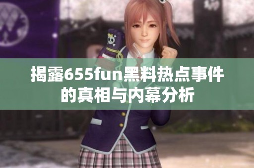 揭露655fun黑料热点事件的真相与内幕分析