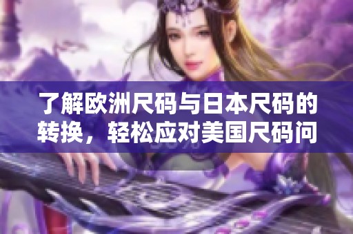 了解欧洲尺码与日本尺码的转换，轻松应对美国尺码问题