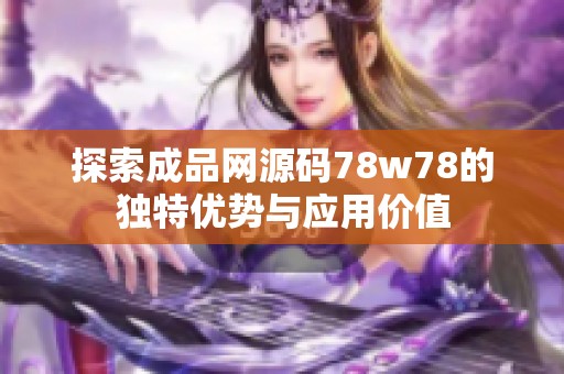 探索成品网源码78w78的独特优势与应用价值