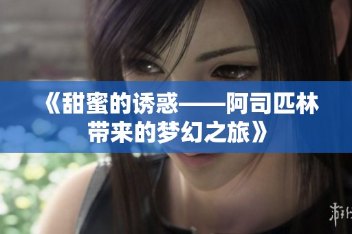 《甜蜜的诱惑——阿司匹林带来的梦幻之旅》