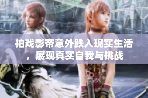 拍戏影帝意外跌入现实生活，展现真实自我与挑战
