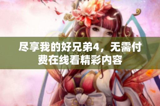 尽享我的好兄弟4，无需付费在线看精彩内容