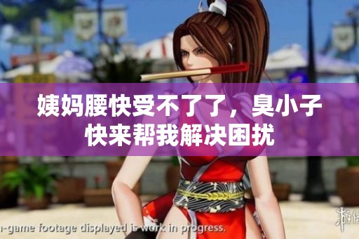 姨妈腰快受不了了，臭小子快来帮我解决困扰