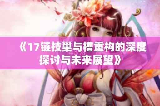 《17链技巢与槽重构的深度探讨与未来展望》