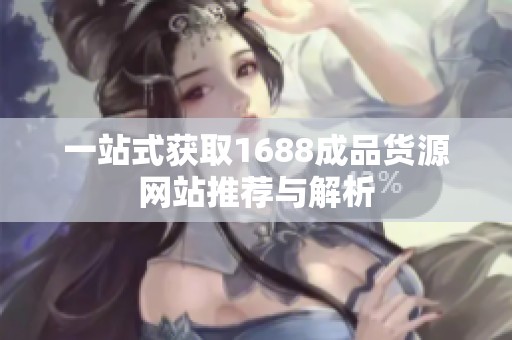 一站式获取1688成品货源网站推荐与解析