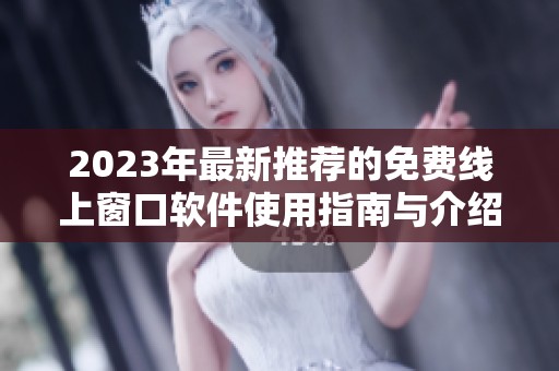 2023年最新推荐的免费线上窗口软件使用指南与介绍